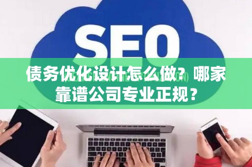 债务优化设计怎么做？哪家靠谱公司专业正规？