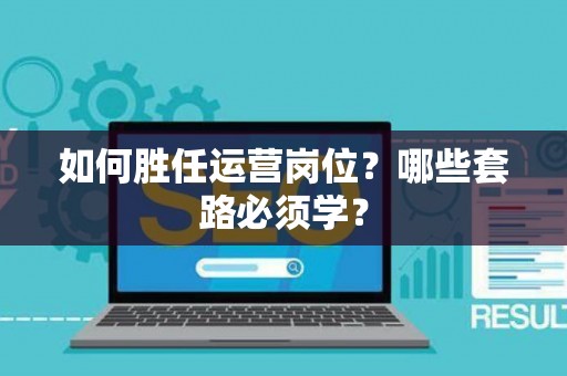 如何胜任运营岗位？哪些套路必须学？