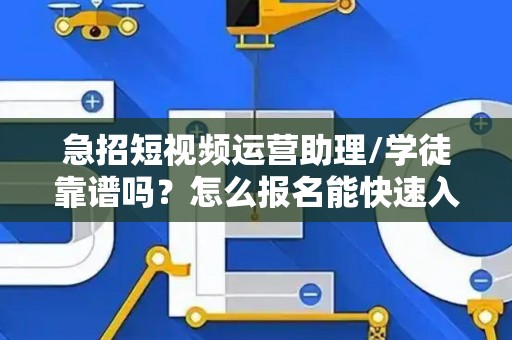 急招短视频运营助理/学徒靠谱吗？怎么报名能快速入职？