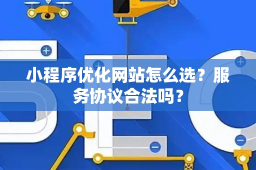 小程序优化网站怎么选？服务协议合法吗？