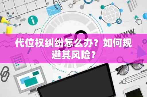 代位权纠纷怎么办？如何规避其风险？